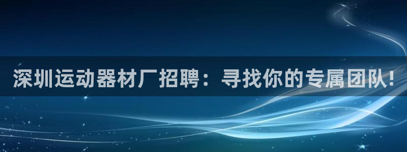 tp钱包薄饼怎么看k线：深圳运动器材厂招聘：寻找你的